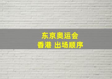 东京奥运会 香港 出场顺序